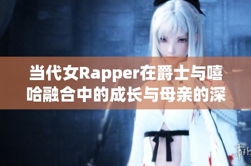 当代女Rapper在爵士与嘻哈融合中的成长与母亲的深远影响