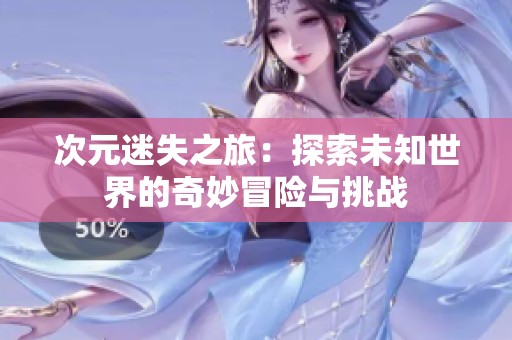次元迷失之旅：探索未知世界的奇妙冒险与挑战