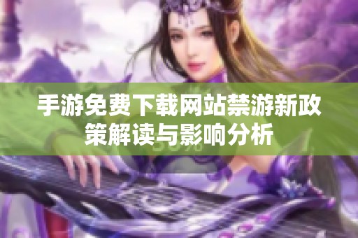 手游免费下载网站禁游新政策解读与影响分析
