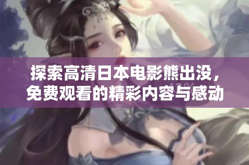 探索高清日本电影熊出没，免费观看的精彩内容与感动瞬间