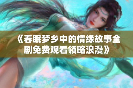 《春眠梦乡中的情缘故事全剧免费观看领略浪漫》