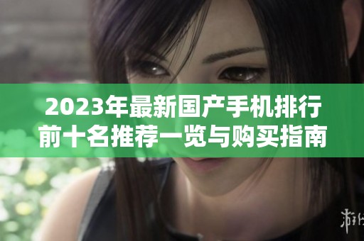 2023年最新国产手机排行前十名推荐一览与购买指南