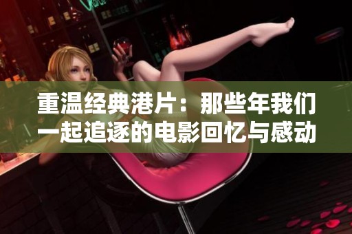 重温经典港片：那些年我们一起追逐的电影回忆与感动