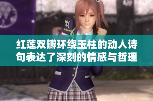 红莲双瓣环绕玉柱的动人诗句表达了深刻的情感与哲理