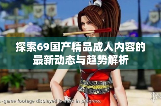 探索69国产精品成人内容的最新动态与趋势解析