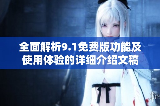 全面解析9.1免费版功能及使用体验的详细介绍文稿