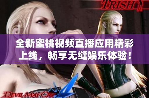 全新蜜桃视频直播应用精彩上线，畅享无缝娱乐体验！