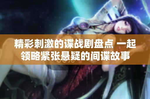 精彩刺激的谍战剧盘点 一起领略紧张悬疑的间谍故事