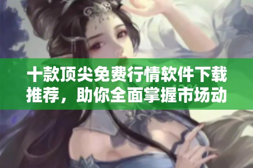 十款顶尖免费行情软件下载推荐，助你全面掌握市场动态