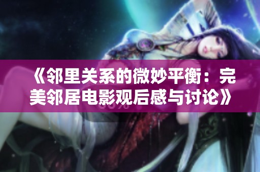 《邻里关系的微妙平衡：完美邻居电影观后感与讨论》