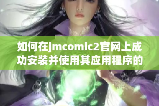 如何在jmcomic2官网上成功安装并使用其应用程序的详细指南