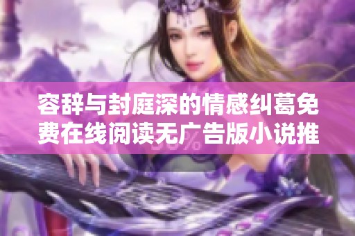 容辞与封庭深的情感纠葛免费在线阅读无广告版小说推荐