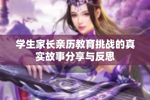 学生家长亲历教育挑战的真实故事分享与反思