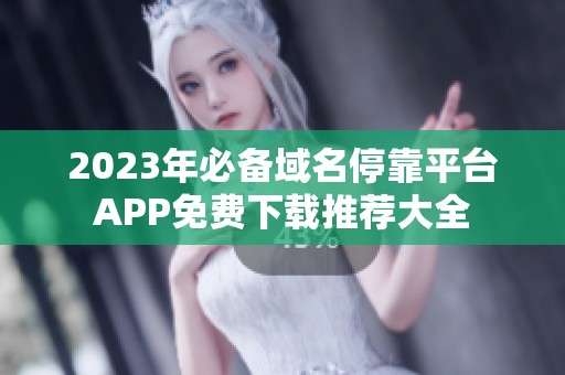 2023年必备域名停靠平台APP免费下载推荐大全