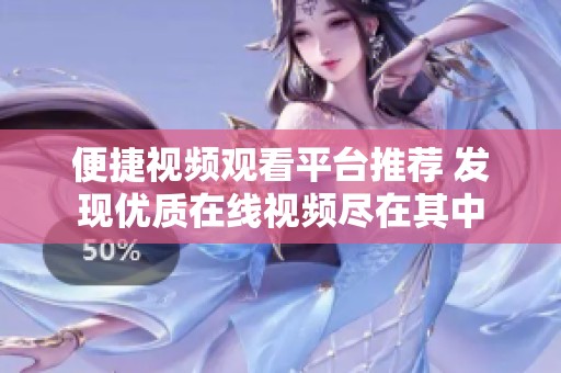 便捷视频观看平台推荐 发现优质在线视频尽在其中