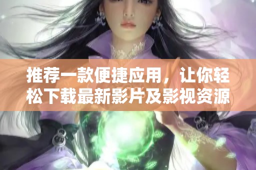 推荐一款便捷应用，让你轻松下载最新影片及影视资源