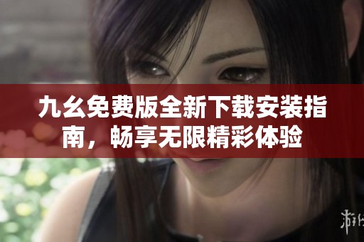 九幺免费版全新下载安装指南，畅享无限精彩体验