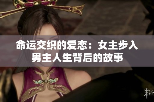 命运交织的爱恋：女主步入男主人生背后的故事