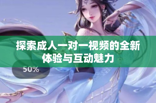 探索成人一对一视频的全新体验与互动魅力