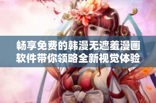 畅享免费的韩漫无遮羞漫画软件带你领略全新视觉体验
