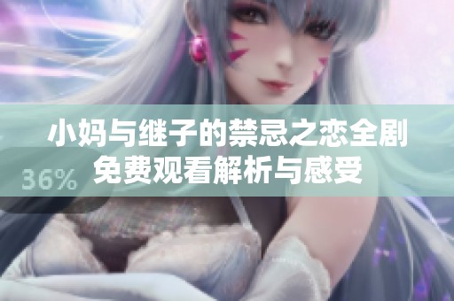 小妈与继子的禁忌之恋全剧免费观看解析与感受