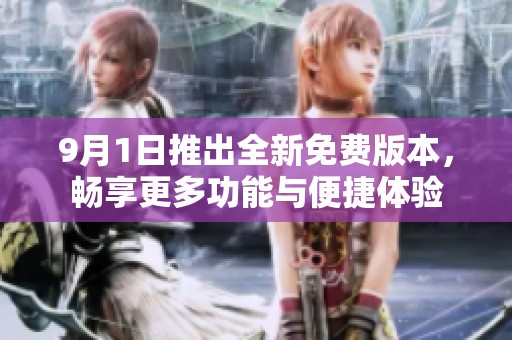9月1日推出全新免费版本，畅享更多功能与便捷体验