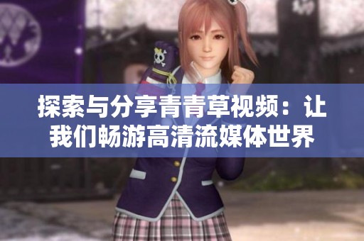 探索与分享青青草视频：让我们畅游高清流媒体世界