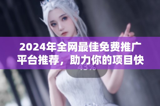 2024年全网最佳免费推广平台推荐，助力你的项目快速曝光