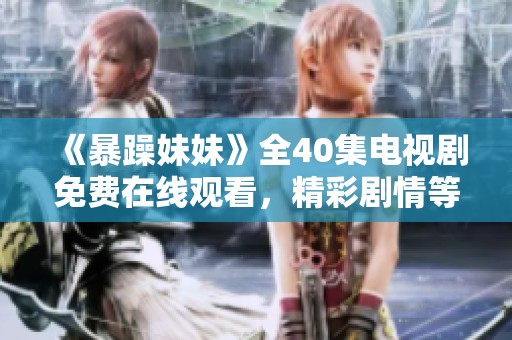 《暴躁妹妹》全40集电视剧免费在线观看，精彩剧情等你来追！
