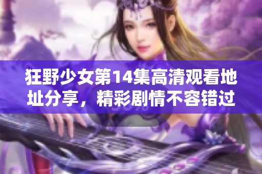 狂野少女第14集高清观看地址分享，精彩剧情不容错过