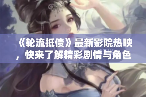 《轮流抵债》最新影院热映，快来了解精彩剧情与角色发展！