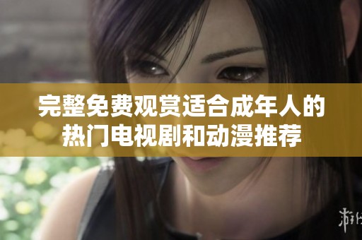 完整免费观赏适合成年人的热门电视剧和动漫推荐