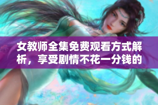 女教师全集免费观看方式解析，享受剧情不花一分钱的方法