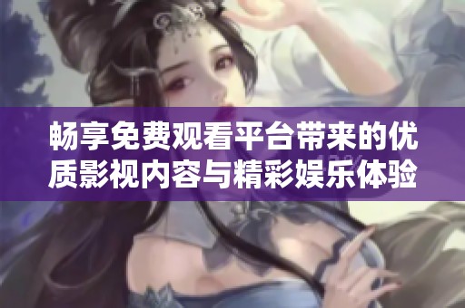 畅享免费观看平台带来的优质影视内容与精彩娱乐体验