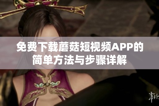 免费下载蘑菇短视频APP的简单方法与步骤详解