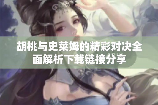 胡桃与史莱姆的精彩对决全面解析下载链接分享