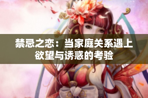 禁忌之恋：当家庭关系遇上欲望与诱惑的考验