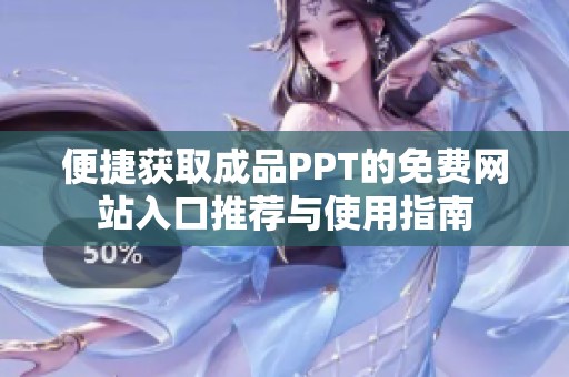 便捷获取成品PPT的免费网站入口推荐与使用指南