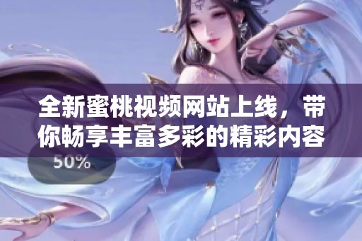 全新蜜桃视频网站上线，带你畅享丰富多彩的精彩内容体验