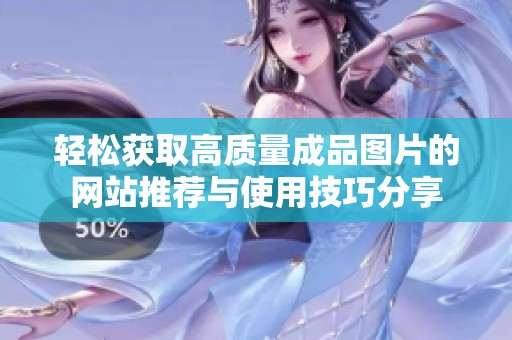 轻松获取高质量成品图片的网站推荐与使用技巧分享
