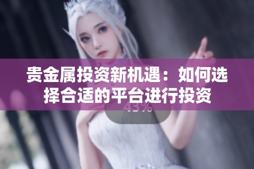 贵金属投资新机遇：如何选择合适的平台进行投资
