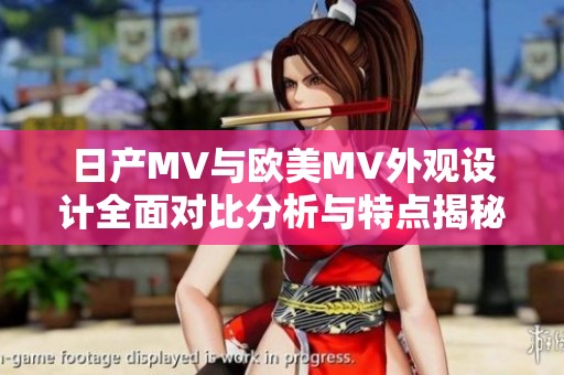 日产MV与欧美MV外观设计全面对比分析与特点揭秘