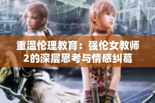 重温伦理教育：强伦女教师2的深层思考与情感纠葛