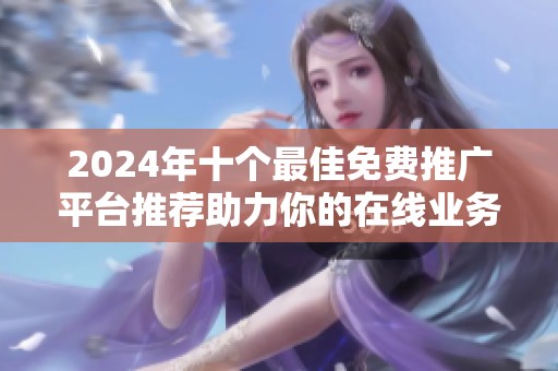 2024年十个最佳免费推广平台推荐助力你的在线业务发展