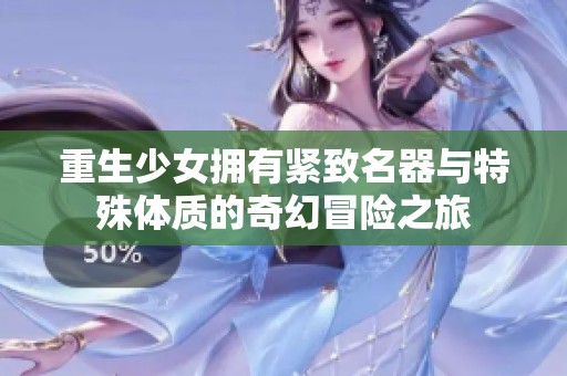 重生少女拥有紧致名器与特殊体质的奇幻冒险之旅