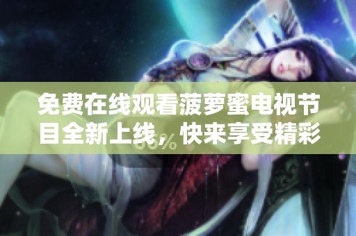 免费在线观看菠萝蜜电视节目全新上线，快来享受精彩内容吧