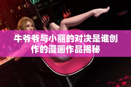 牛爷爷与小丽的对决是谁创作的漫画作品揭秘