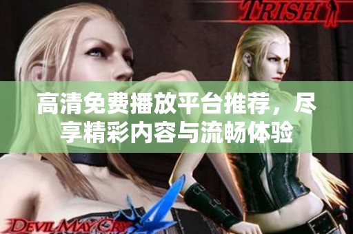 高清免费播放平台推荐，尽享精彩内容与流畅体验