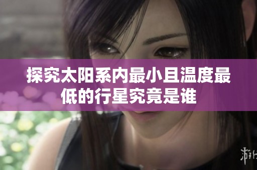 探究太阳系内最小且温度最低的行星究竟是谁
