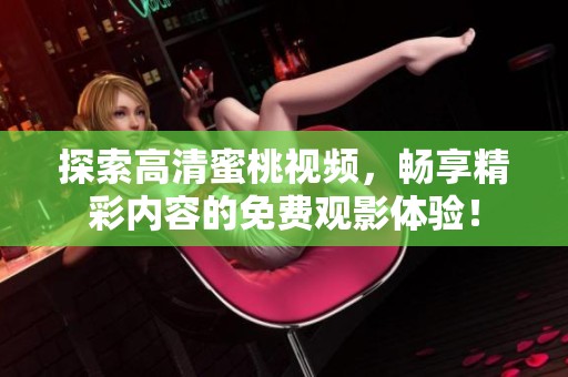 探索高清蜜桃视频，畅享精彩内容的免费观影体验！
